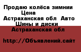 Продаю колёса зимнии › Цена ­ 12 000 - Астраханская обл. Авто » Шины и диски   . Астраханская обл.